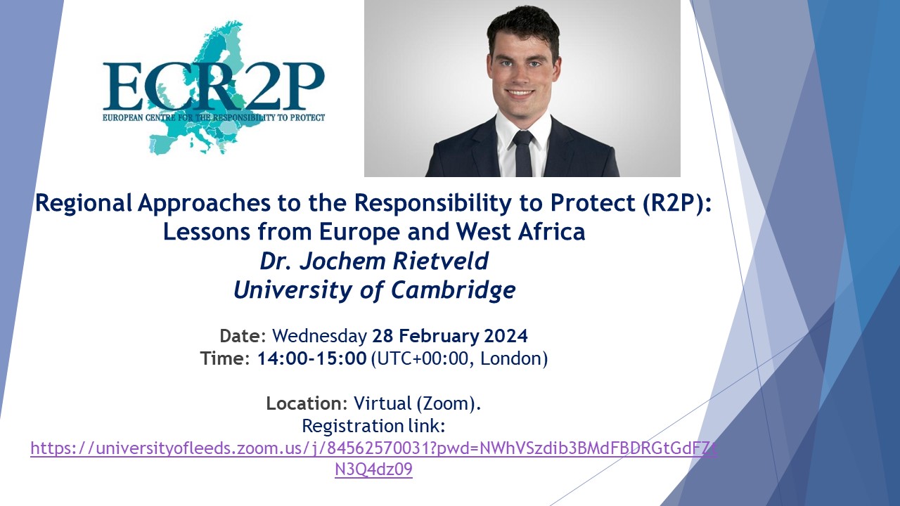 Poster for the event. The ECR2P logo is in the top left side of the page. A photograph of the speaker is on the top right side of the page. The text below reads: 'Regional Approaches to the Responsibility to Protect (R2P): Lessons from Europe and West Africa', Dr. Jochem Rietveld (University of Cambridge). Date: Wednesday 28 February 2024. Time: 14:00-15:00 (UTC+00:00, London) Location: Virtual (Zoom). Registration link: https://universityofleeds.zoom.us/j/84562570031?pwd=NWhVSzdib3BMdFBDRGtGdFZtN3Q4dz09